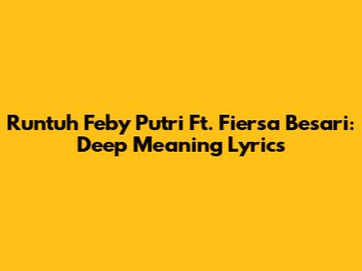 Runtuh Feby Putri Ft. Fiersa Besari: Deep Meaning Lyrics