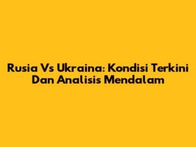 Rusia Vs Ukraina: Kondisi Terkini Dan Analisis Mendalam