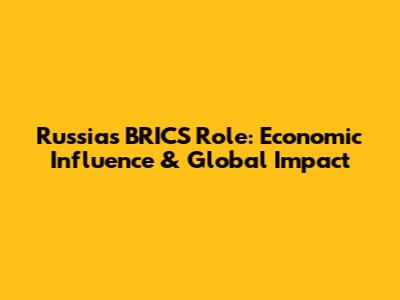 Russia's BRICS Role: Economic Influence & Global Impact