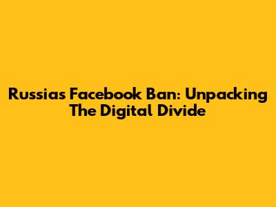 Russia's Facebook Ban: Unpacking The Digital Divide