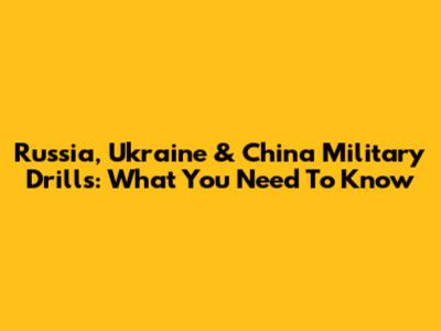 Russia, Ukraine & China Military Drills: What You Need To Know