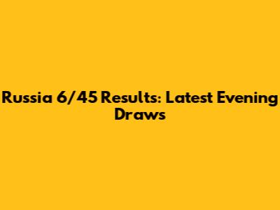 Russia 6/45 Results: Latest Evening Draws