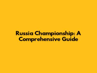 Russia Championship: A Comprehensive Guide