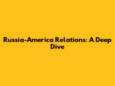 Russia-America Relations: A Deep Dive