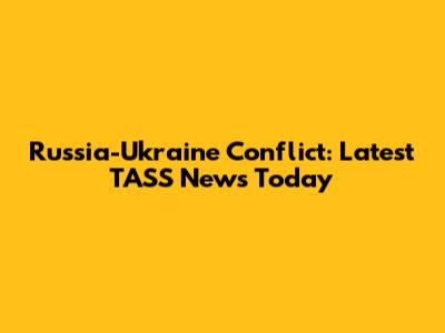 Russia-Ukraine Conflict: Latest TASS News Today