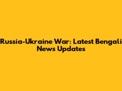 Russia-Ukraine War: Latest Bengali News Updates