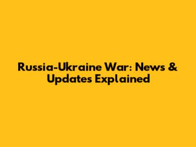 Russia-Ukraine War: News & Updates Explained