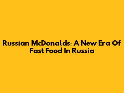 Russian McDonald's: A New Era Of Fast Food In Russia