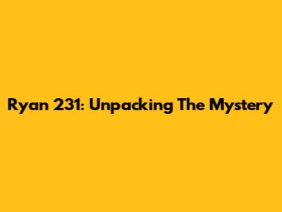 Ryan 231: Unpacking The Mystery