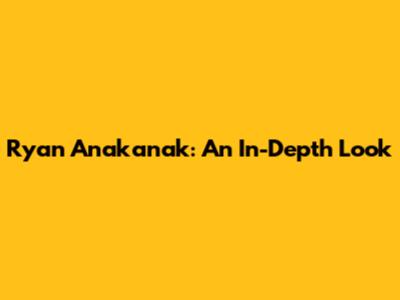Ryan Anakanak: An In-Depth Look