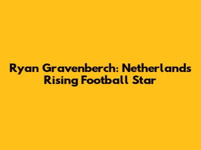 Ryan Gravenberch: Netherlands' Rising Football Star