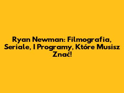 Ryan Newman: Filmografia, Seriale, I Programy, Które Musisz Znać!