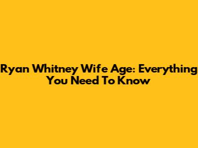Ryan Whitney Wife Age: Everything You Need To Know
