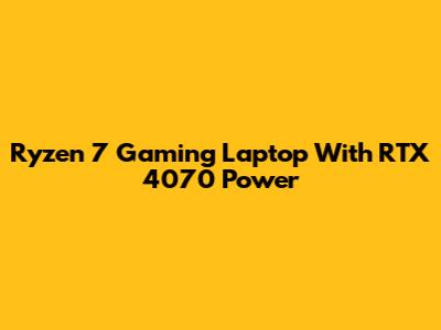 Ryzen 7 Gaming Laptop With RTX 4070 Power