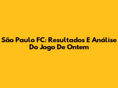 São Paulo FC: Resultados E Análise Do Jogo De Ontem
