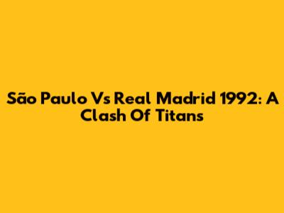São Paulo Vs Real Madrid 1992: A Clash Of Titans