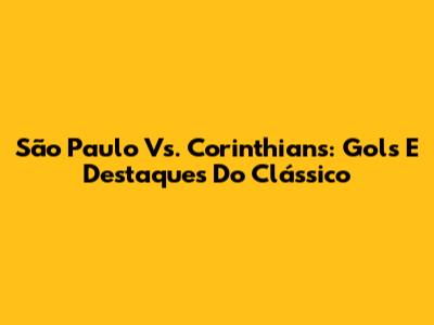 São Paulo Vs. Corinthians: Gols E Destaques Do Clássico