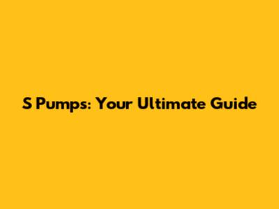 S Pumps: Your Ultimate Guide