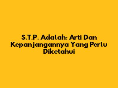 S.T.P. Adalah: Arti Dan Kepanjangannya Yang Perlu Diketahui