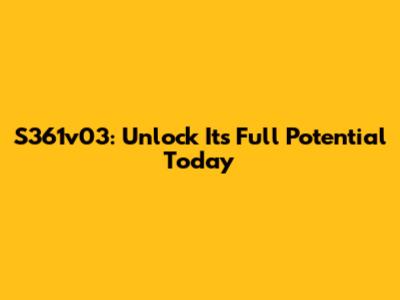 S361v03: Unlock Its Full Potential Today