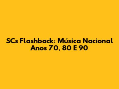 SC's Flashback: Música Nacional Anos 70, 80 E 90