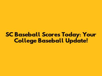 SC Baseball Scores Today: Your College Baseball Update!