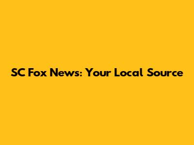 SC Fox News: Your Local Source