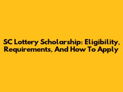SC Lottery Scholarship: Eligibility, Requirements, And How To Apply