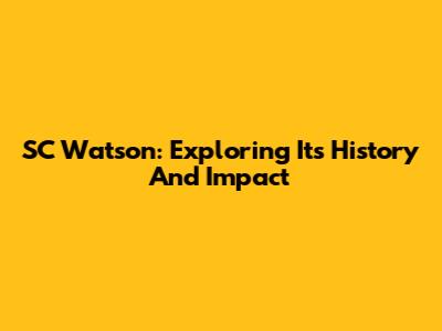 SC Watson: Exploring Its History And Impact