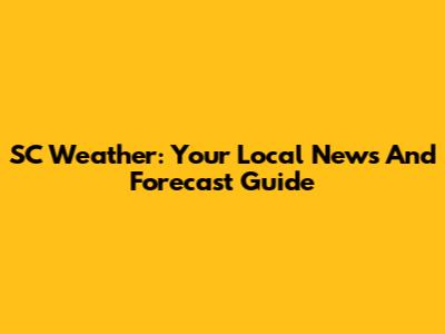 SC Weather: Your Local News And Forecast Guide