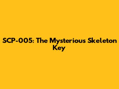 SCP-005: The Mysterious Skeleton Key