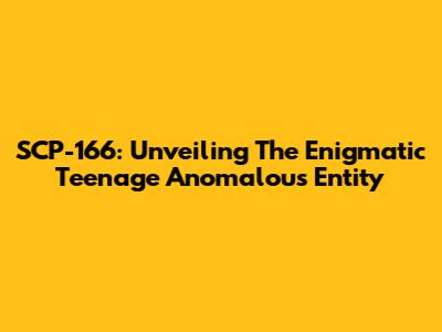 SCP-166: Unveiling The Enigmatic Teenage Anomalous Entity