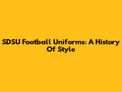 SDSU Football Uniforms: A History Of Style