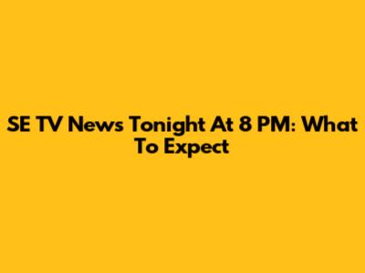 SE TV News Tonight At 8 PM: What To Expect