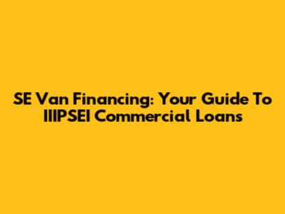 SE Van Financing: Your Guide To IIIPSEI Commercial Loans
