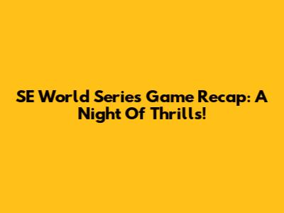 SE World Series Game Recap: A Night Of Thrills!
