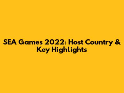 SEA Games 2022: Host Country & Key Highlights