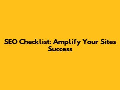 SEO Checklist: Amplify Your Site's Success