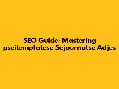 SEO Guide: Mastering 'pseitemplatese Sejournalse Adjes'