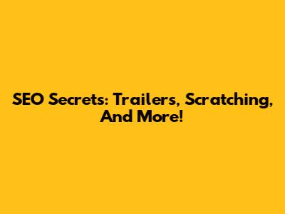 SEO Secrets: Trailers, Scratching, And More!