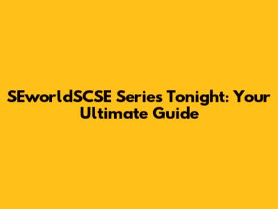 SEworldSCSE Series Tonight: Your Ultimate Guide
