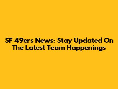 SF 49ers News: Stay Updated On The Latest Team Happenings