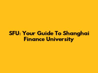 SFU: Your Guide To Shanghai Finance University