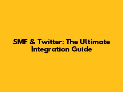 SMF & Twitter: The Ultimate Integration Guide