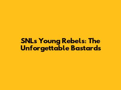 SNL's Young Rebels: The Unforgettable Bastards