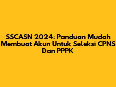 SSCASN 2024: Panduan Mudah Membuat Akun Untuk Seleksi CPNS Dan PPPK