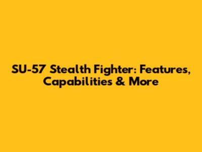SU-57 Stealth Fighter: Features, Capabilities & More