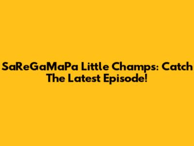 SaReGaMaPa Little Champs: Catch The Latest Episode!