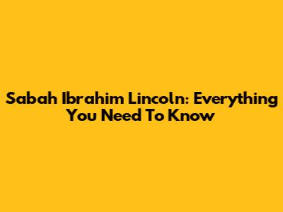 Sabah Ibrahim Lincoln: Everything You Need To Know