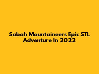 Sabah Mountaineers' Epic STL Adventure In 2022